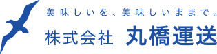 美味しいを、美味しいままで。丸橋運送